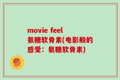 movie feel氨糖软骨素(电影般的感受：氨糖软骨素)