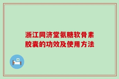 浙江同济堂氨糖软骨素胶囊的功效及使用方法