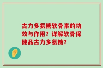 古力多氨糖软骨素的功效与作用？详解软骨保健品古力多氨糖？