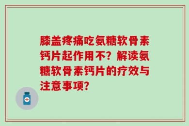 膝盖疼痛吃氨糖软骨素钙片起作用不？解读氨糖软骨素钙片的疗效与注意事项？