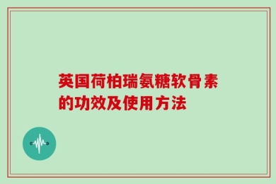 英国荷柏瑞氨糖软骨素的功效及使用方法