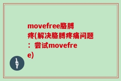 movefree胳膊疼(解决胳膊疼痛问题：尝试movefree)