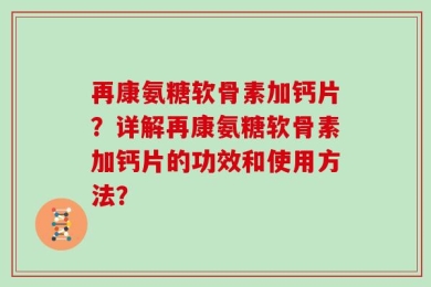 再康氨糖软骨素加钙片？详解再康氨糖软骨素加钙片的功效和使用方法？