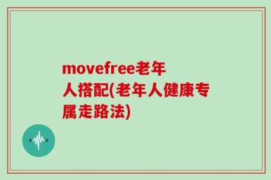 movefree老年人搭配(老年人健康专属走路法)