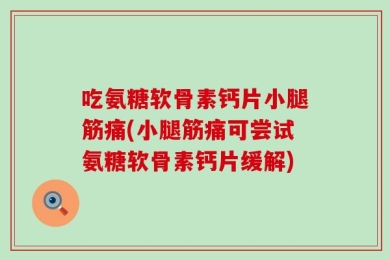 吃氨糖软骨素钙片小腿筋痛(小腿筋痛可尝试氨糖软骨素钙片缓解)