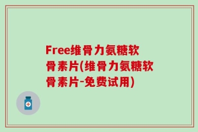 Free维骨力氨糖软骨素片(维骨力氨糖软骨素片-免费试用)