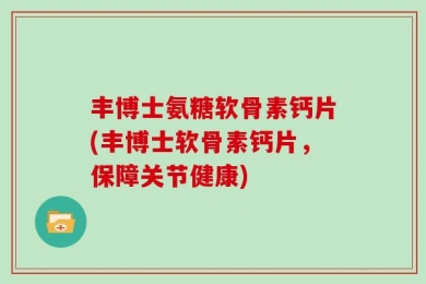 丰博士氨糖软骨素钙片(丰博士软骨素钙片，保障关节健康)