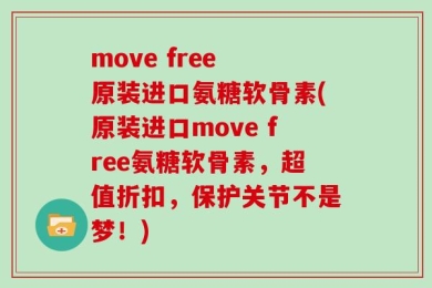 move free 原装进口氨糖软骨素(原装进口move free氨糖软骨素，超值折扣，保护关节不是梦！)