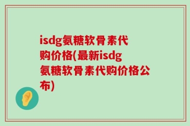 isdg氨糖软骨素代购价格(最新isdg氨糖软骨素代购价格公布)