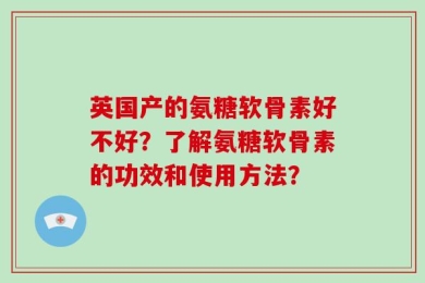 英国产的氨糖软骨素好不好？了解氨糖软骨素的功效和使用方法？