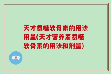 天才氨糖软骨素的用法用量(天才营养素氨糖软骨素的用法和剂量)