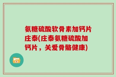 氨糖硫酸软骨素加钙片庄泰(庄泰氨糖硫酸加钙片，关爱骨骼健康)