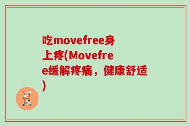 吃movefree身上疼(Movefree缓解疼痛，健康舒适)