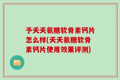 予夭夭氨糖软骨素钙片怎么样(夭夭氨糖软骨素钙片使用效果评测)