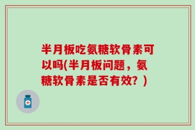 半月板吃氨糖软骨素可以吗(半月板问题，氨糖软骨素是否有效？)
