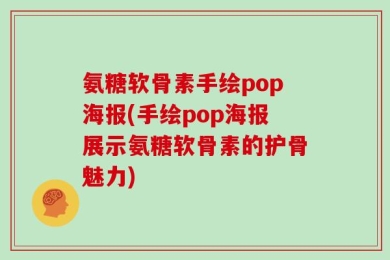 氨糖软骨素手绘pop海报(手绘pop海报展示氨糖软骨素的护骨魅力)