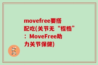 movefree要搭配吃(关节无“桎梏”：MoveFree助力关节保健)