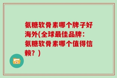 氨糖软骨素哪个牌子好海外(全球最佳品牌：氨糖软骨素哪个值得信赖？)
