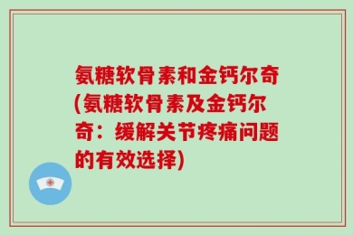 氨糖软骨素和金钙尔奇(氨糖软骨素及金钙尔奇：缓解关节疼痛问题的有效选择)