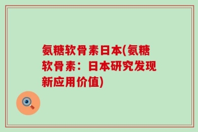 氨糖软骨素日本(氨糖软骨素：日本研究发现新应用价值)