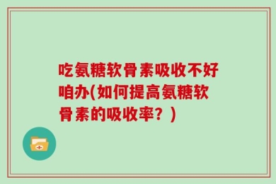 吃氨糖软骨素吸收不好咱办(如何提高氨糖软骨素的吸收率？)