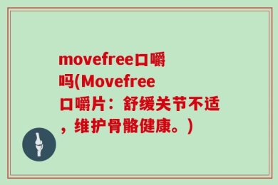 movefree口嚼吗(Movefree口嚼片：舒缓关节不适，维护骨骼健康。)