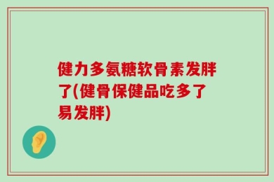 健力多氨糖软骨素发胖了(健骨保健品吃多了易发胖)