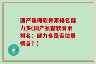 国产氨糖软骨素排名健力多(国产氨糖软骨素排名：健力多是否位居榜首？)