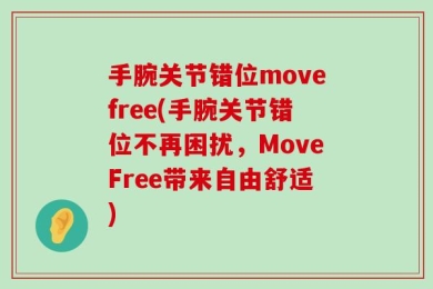 手腕关节错位movefree(手腕关节错位不再困扰，MoveFree带来自由舒适)