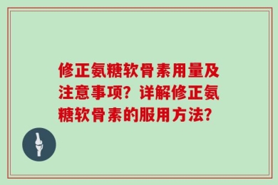 修正氨糖软骨素用量及注意事项？详解修正氨糖软骨素的服用方法？