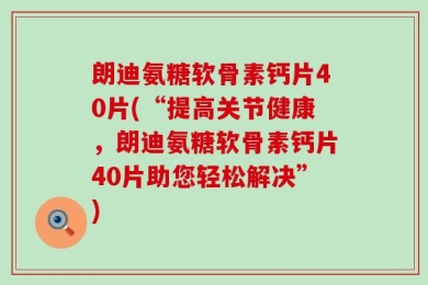 朗迪氨糖软骨素钙片40片(“提高关节健康，朗迪氨糖软骨素钙片40片助您轻松解决”)