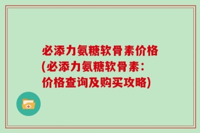 必添力氨糖软骨素价格(必添力氨糖软骨素：价格查询及购买攻略)