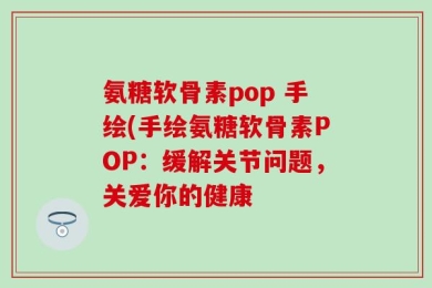 氨糖软骨素pop 手绘(手绘氨糖软骨素POP：缓解关节问题，关爱你的健康