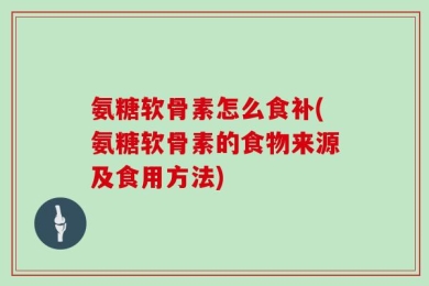 氨糖软骨素怎么食补(氨糖软骨素的食物来源及食用方法)
