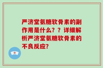 严济堂氨糖软骨素的副作用是什么？？详细解析严济堂氨糖软骨素的不良反应？