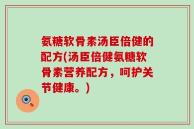 氨糖软骨素汤臣倍健的配方(汤臣倍健氨糖软骨素营养配方，呵护关节健康。)