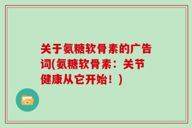 关于氨糖软骨素的广告词(氨糖软骨素：关节健康从它开始！)