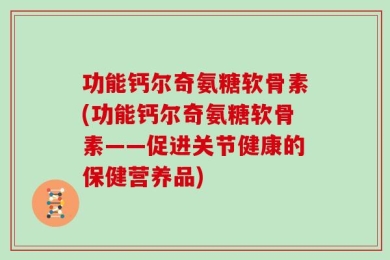 功能钙尔奇氨糖软骨素(功能钙尔奇氨糖软骨素——促进关节健康的保健营养品)
