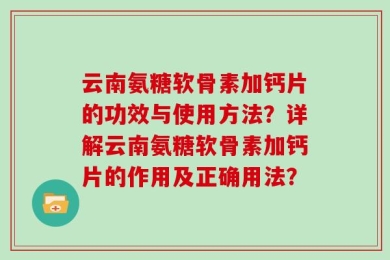 云南氨糖软骨素加钙片的功效与使用方法？详解云南氨糖软骨素加钙片的作用及正确用法？