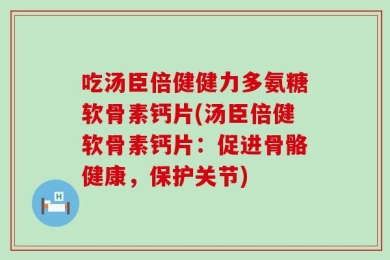 吃汤臣倍健健力多氨糖软骨素钙片(汤臣倍健软骨素钙片：促进骨骼健康，保护关节)