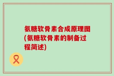 氨糖软骨素合成原理图(氨糖软骨素的制备过程简述)