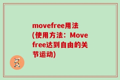 movefree用法(使用方法：Movefree达到自由的关节运动)