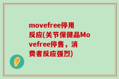 movefree停用反应(关节保健品Movefree停售，消费者反应强烈)