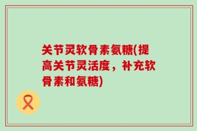 关节灵软骨素氨糖(提高关节灵活度，补充软骨素和氨糖)