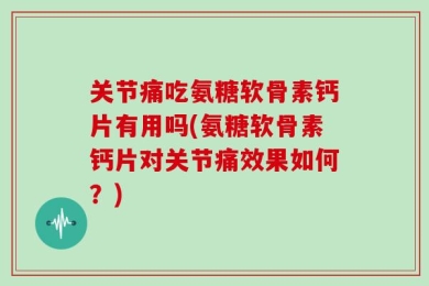 关节痛吃氨糖软骨素钙片有用吗(氨糖软骨素钙片对关节痛效果如何？)