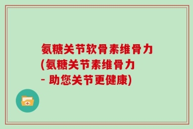 氨糖关节软骨素维骨力(氨糖关节素维骨力 - 助您关节更健康)