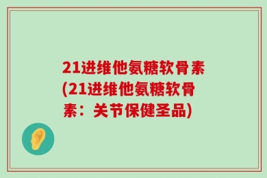 21进维他氨糖软骨素(21进维他氨糖软骨素：关节保健圣品)