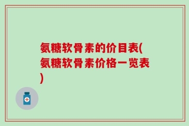 氨糖软骨素的价目表(氨糖软骨素价格一览表)