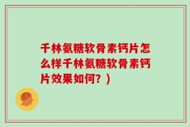 千林氨糖软骨素钙片怎么样千林氨糖软骨素钙片效果如何？)
