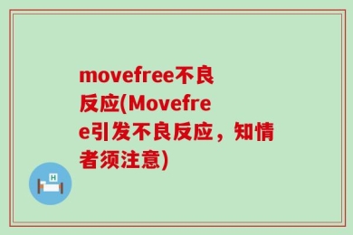 movefree不良反应(Movefree引发不良反应，知情者须注意)